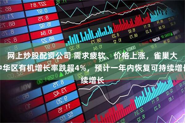 网上炒股配资公司 需求疲软、价格上涨，雀巢大中华区有机增长率跌超4%，预计一年内恢复可持续增长