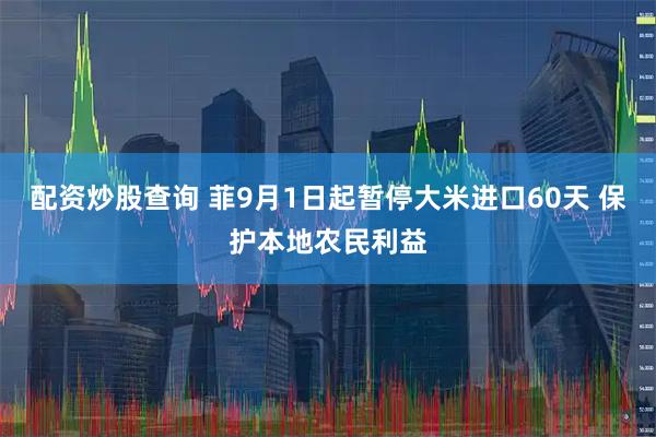配资炒股查询 菲9月1日起暂停大米进口60天 保护本地农民利益