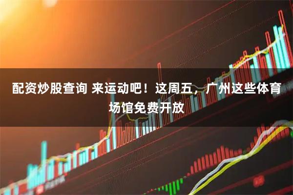 配资炒股查询 来运动吧！这周五，广州这些体育场馆免费开放