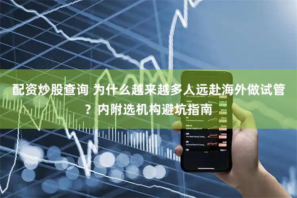 配资炒股查询 为什么越来越多人远赴海外做试管？内附选机构避坑指南