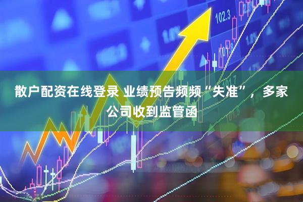散户配资在线登录 业绩预告频频“失准”，多家公司收到监管函