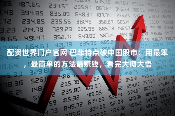 配资世界门户官网 巴菲特点破中国股市:用最笨,最简单的方法最赚钱,看完大彻大悟