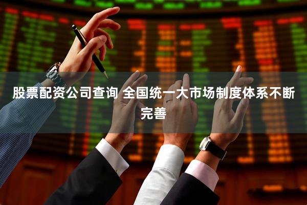 股票配资公司查询 全国统一大市场制度体系不断完善