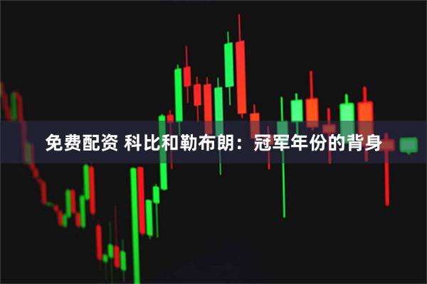免费配资 科比和勒布朗：冠军年份的背身