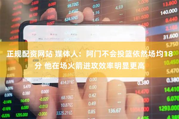 正规配资网站 媒体人：阿门不会投篮依然场均18分 他在场火箭进攻效率明显更高